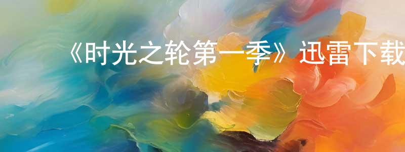 ﻿车桂珍发布﻿《时光之轮第一季》迅雷下载/在线观看-魔幻科幻-美剧天堂